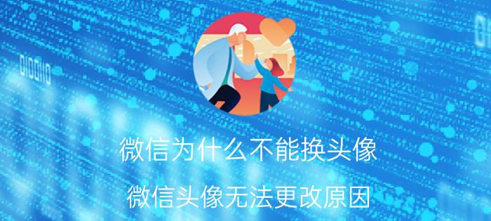 微信为什么不能换头像 微信头像无法更改原因